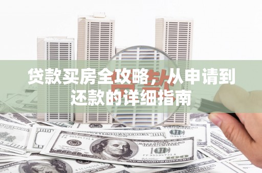 大兴安岭贷款买房全攻略，从申请到还款的详细指南
