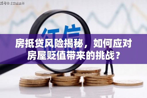 猇亭房抵贷风险揭秘，如何应对房屋贬值带来的挑战？
