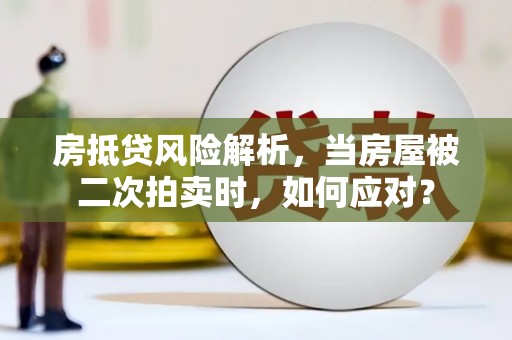 广宗房抵贷风险解析，当房屋被二次拍卖时，如何应对？