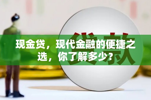 广宗现金贷，现代金融的便捷之选，你了解多少？