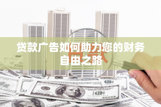 猇亭贷款广告如何助力您的财务自由之路