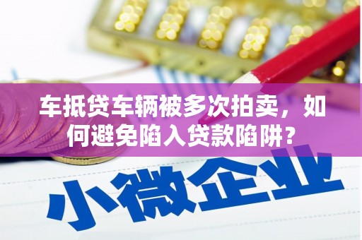 北关车抵贷车辆被多次拍卖，如何避免陷入贷款陷阱？