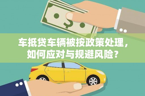 嘉陵车抵贷车辆被按政策处理，如何应对与规避风险？