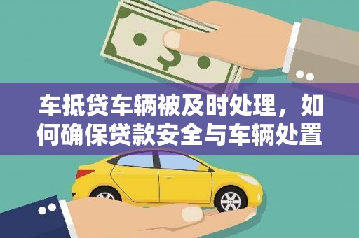 猇亭车抵贷车辆被及时处理，如何确保贷款安全与车辆处置效率？