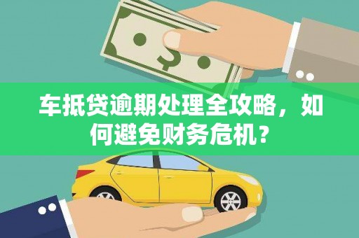 松原车抵贷逾期处理全攻略，如何避免财务危机？