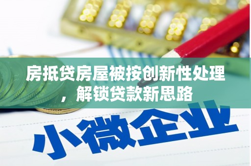 大树房抵贷房屋被按创新性处理，解锁贷款新思路