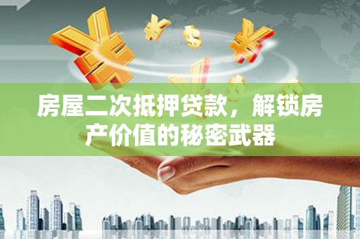 新安房屋二次抵押贷款，解锁房产价值的秘密武器