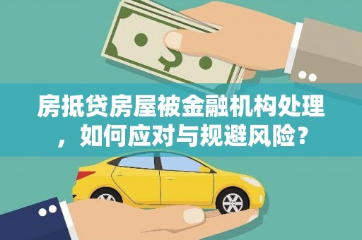 雄关房抵贷房屋被金融机构处理，如何应对与规避风险？