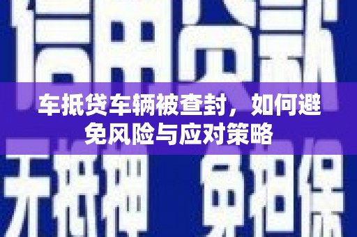 元谋车抵贷车辆被查封，如何避免风险与应对策略