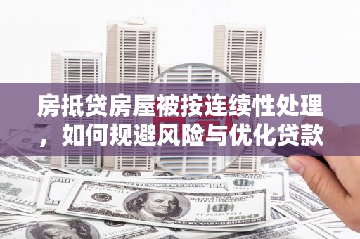 雄关房抵贷房屋被按连续性处理，如何规避风险与优化贷款策略