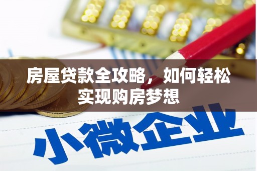 河南房屋贷款全攻略，如何轻松实现购房梦想