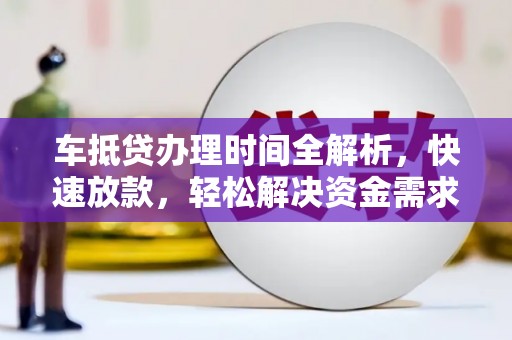 吴兴车抵贷办理时间全解析，快速放款，轻松解决资金需求