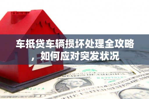洪洞车抵贷车辆损坏处理全攻略，如何应对突发状况