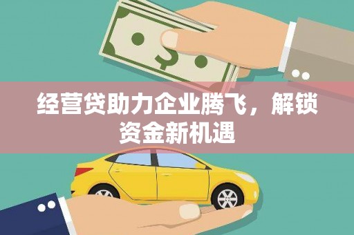 郧阳经营贷助力企业腾飞，解锁资金新机遇