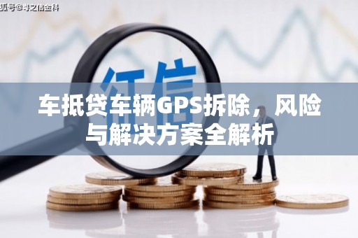 江都车抵贷车辆GPS拆除，风险与解决方案全解析
