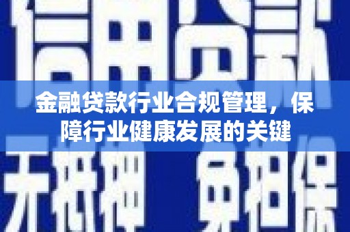 汝城金融贷款行业合规管理，保障行业健康发展的关键