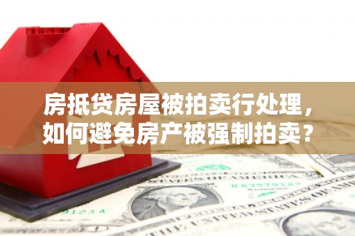 嘉陵房抵贷房屋被拍卖行处理，如何避免房产被强制拍卖？