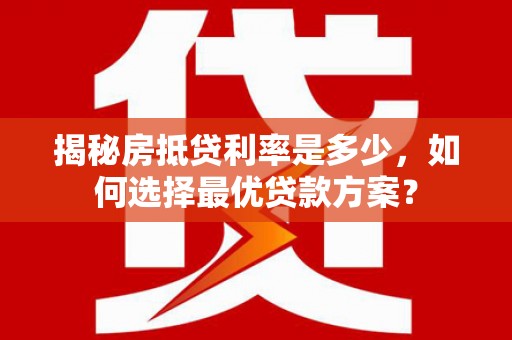 麒麟揭秘房抵贷利率是多少，如何选择最优贷款方案？