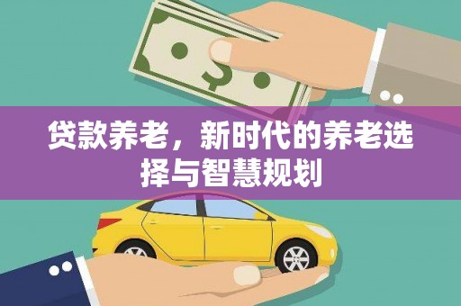 北关贷款养老，新时代的养老选择与智慧规划