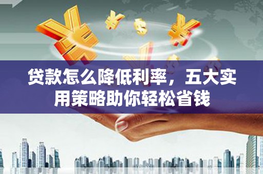 镇雄贷款怎么降低利率，五大实用策略助你轻松省钱