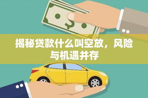 祁连揭秘贷款什么叫空放，风险与机遇并存