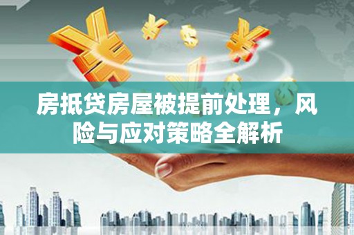 麒麟房抵贷房屋被提前处理，风险与应对策略全解析