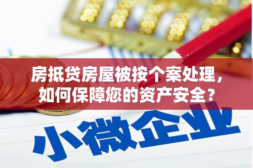 泗洪房抵贷房屋被按个案处理，如何保障您的资产安全？
