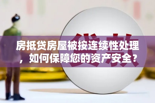 泗洪房抵贷房屋被按连续性处理，如何保障您的资产安全？