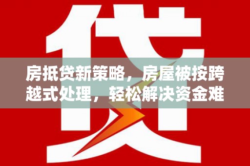 七堵房抵贷新策略，房屋被按跨越式处理，轻松解决资金难题