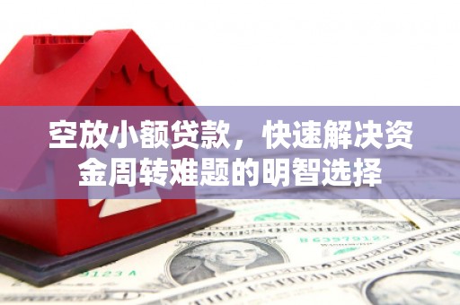 黄州空放小额贷款，快速解决资金周转难题的明智选择