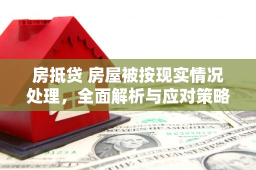 盘龙房抵贷 房屋被按现实情况处理，全面解析与应对策略