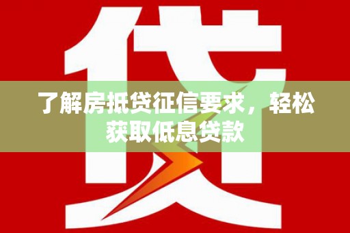 漳平了解房抵贷征信要求，轻松获取低息贷款