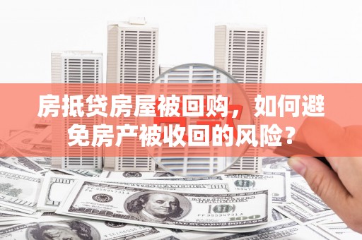 吴兴房抵贷房屋被回购，如何避免房产被收回的风险？