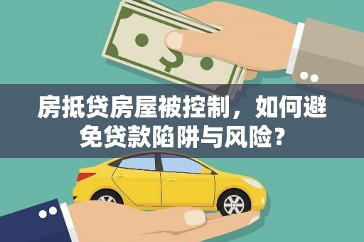 徐水房抵贷房屋被控制，如何避免贷款陷阱与风险？