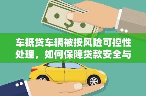 新洲车抵贷车辆被按风险可控性处理，如何保障贷款安全与客户权益？