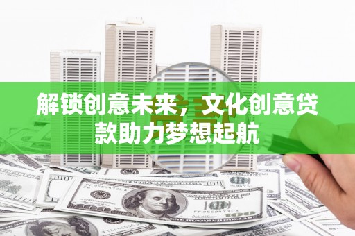 黔西解锁创意未来，文化创意贷款助力梦想起航
