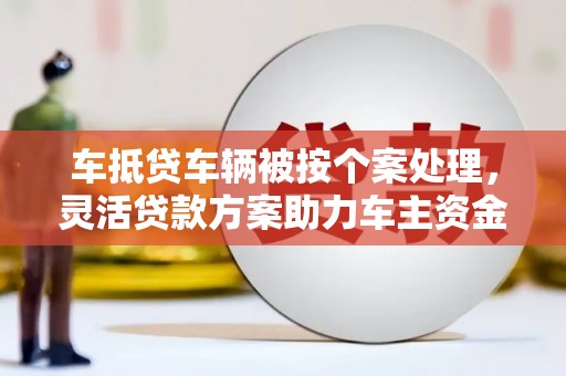 罗庄车抵贷车辆被按个案处理，灵活贷款方案助力车主资金周转