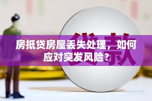 丹巴房抵贷房屋丢失处理，如何应对突发风险？