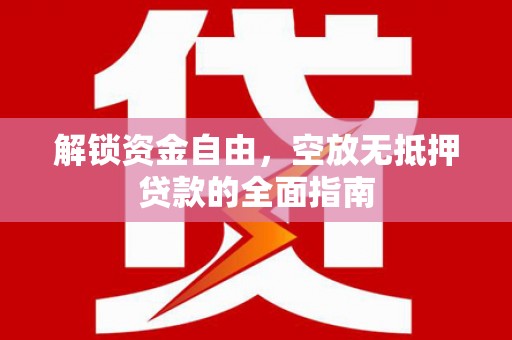 潢川解锁资金自由，空放无抵押贷款的全面指南