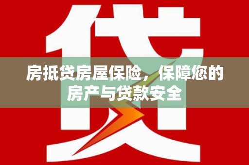 江阳房抵贷房屋保险，保障您的房产与贷款安全