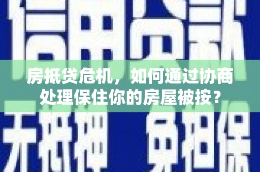 南海房抵贷危机，如何通过协商处理保住你的房屋被按？