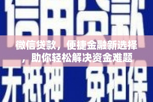 连州微信贷款，便捷金融新选择，助你轻松解决资金难题