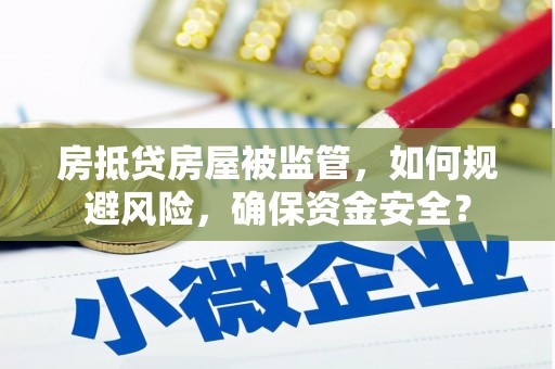 南海房抵贷房屋被监管，如何规避风险，确保资金安全？