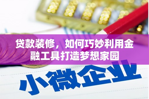连州贷款装修，如何巧妙利用金融工具打造梦想家园