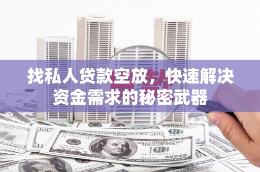 昌黎找私人贷款空放，快速解决资金需求的秘密武器