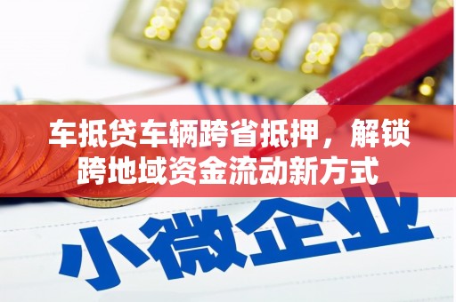 长滨车抵贷车辆跨省抵押，解锁跨地域资金流动新方式