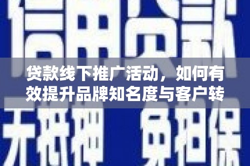 洪山贷款线下推广活动，如何有效提升品牌知名度与客户转化率
