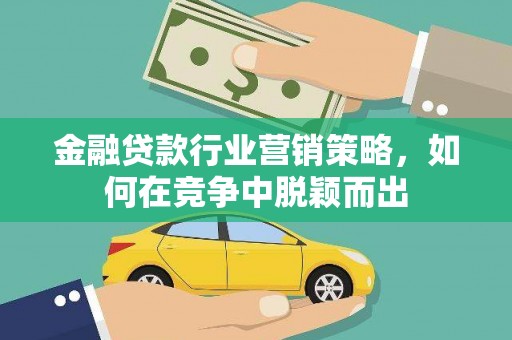 蒲城金融贷款行业营销策略，如何在竞争中脱颖而出