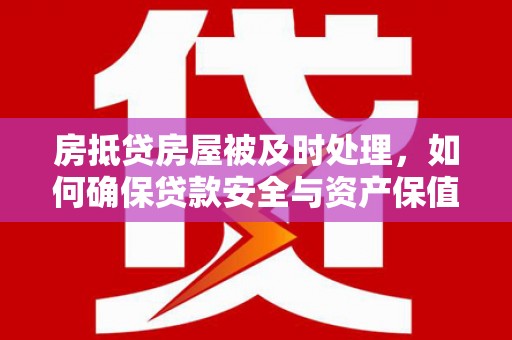 蒲城房抵贷房屋被及时处理，如何确保贷款安全与资产保值