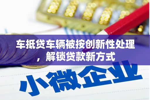 罗庄车抵贷车辆被按创新性处理，解锁贷款新方式
